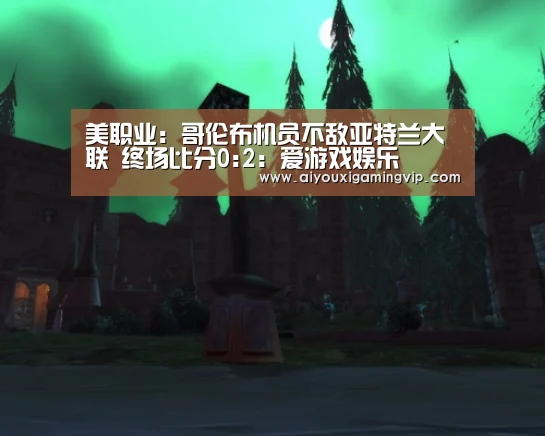 美职业: 哥伦布机员不敌亚特兰大联 终场比分0:2:爱游戏娱乐(图1) 爱游戏娱乐