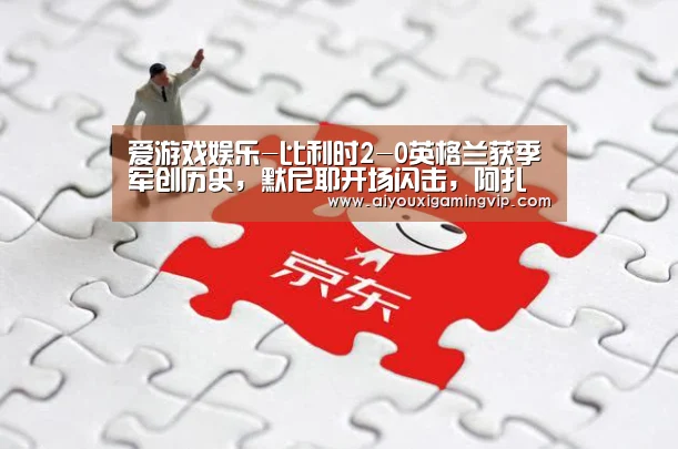 爱游戏娱乐-比利时2-0英格兰获季军创历史,默尼耶开场闪击,阿扎尔建功(图1) 爱游戏直播