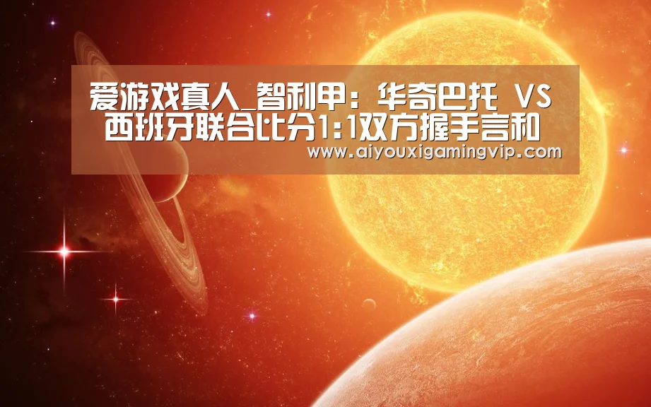 爱游戏真人_智利甲: 华奇巴托 VS 西班牙联合比分1:1双方握手言和(图3) 爱游戏电竞