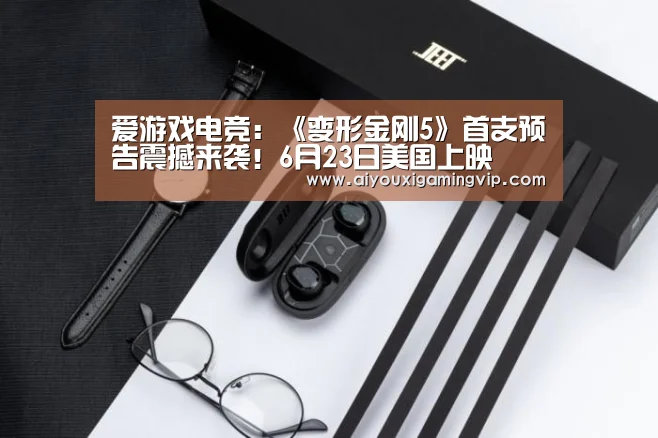 爱游戏电竞:《变形金刚5》首支预告震撼来袭!6月23日美国上映(图1) 爱游戏真人