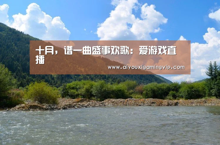 十月,谱一曲盛事欢歌:爱游戏直播(图1) 爱游戏娱乐