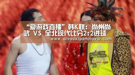 “爱游戏直播”韩K联: 尚州尚武 VS 全北现代比分2:2进球战平(图3) 爱游戏电竞