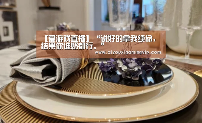 【爱游戏直播】“说好的拿我续命,结果你谁奶都行。”(图2) 爱游戏真人